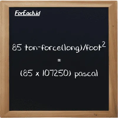 How to convert ton-force(long)/foot<sup>2</sup> to pascal: 85 ton-force(long)/foot<sup>2</sup> (LT f/ft<sup>2</sup>) is equivalent to 85 times 107250 pascal (Pa)